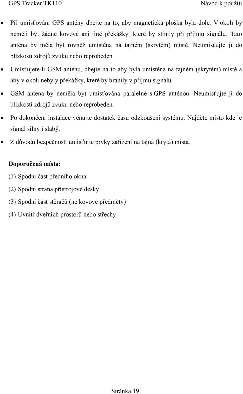 Umísťujete-li GSM anténu, dbejte na to aby byla umístěna na tajném (skrytém) místě a aby v okolí nebyly překážky, které by bránily v příjmu signálu.