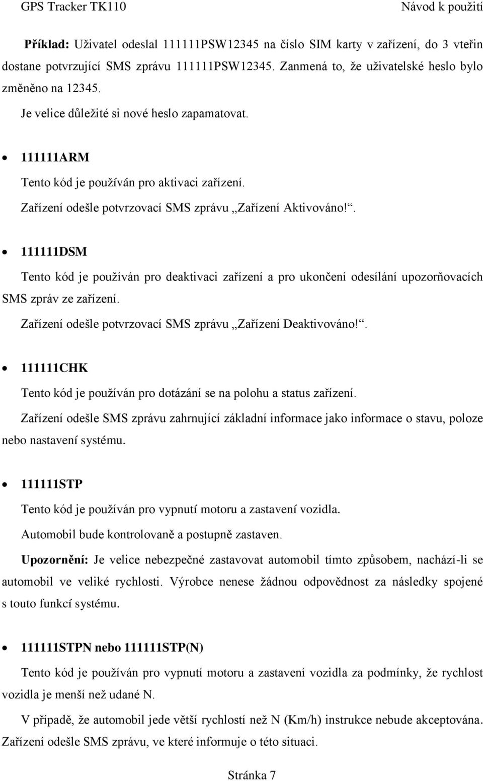 . 111111DSM Tento kód je používán pro deaktivaci zařízení a pro ukončení odesílání upozorňovacích SMS zpráv ze zařízení. Zařízení odešle potvrzovací SMS zprávu Zařízení Deaktivováno!