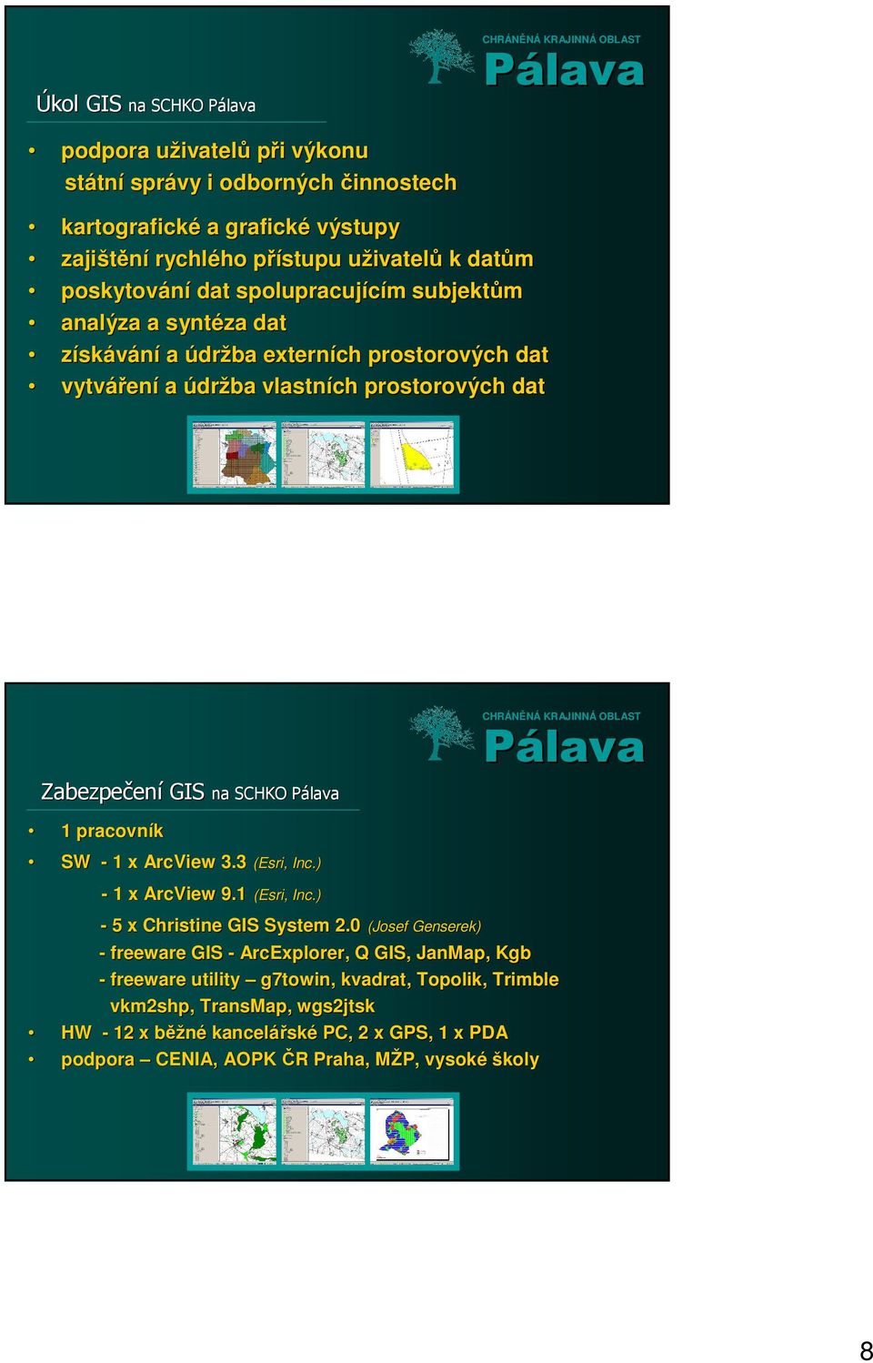 Zabezpečen ení GIS na SCHKO PálavaP 1 pracovník SW - 1 x ArcView 3.3 (Esri, Inc.) - 1 x ArcView 9.1 (Esri, Inc.) - 5 x Christine GIS System 2.