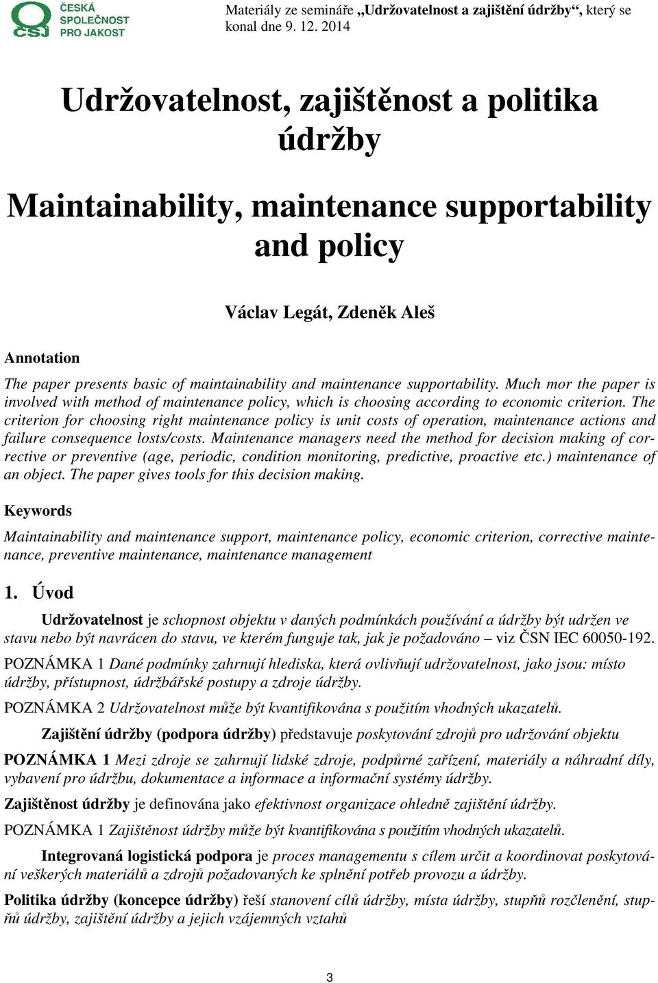 The criterion for choosing right maintenance policy is unit costs of operation, maintenance actions and failure consequence losts/costs.