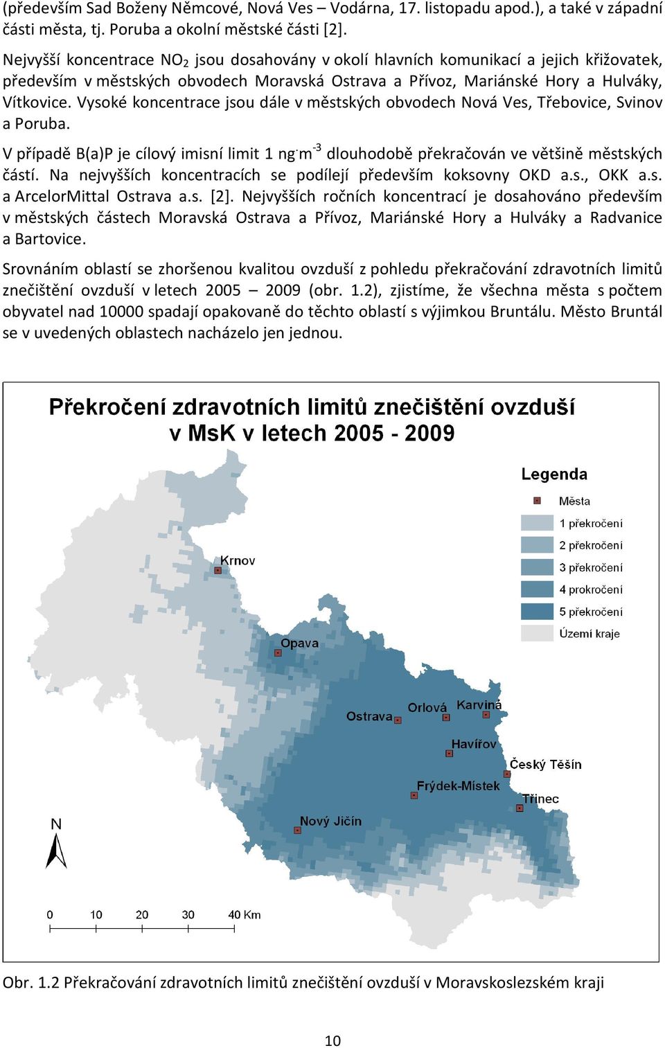 Vysoké koncentrace jsou dále v městských obvodech Nová Ves, Třebovice, Svinov a Poruba. V případě B(a)P je cílový imisní limit 1 ng. m -3 dlouhodobě překračován ve většině městských částí.