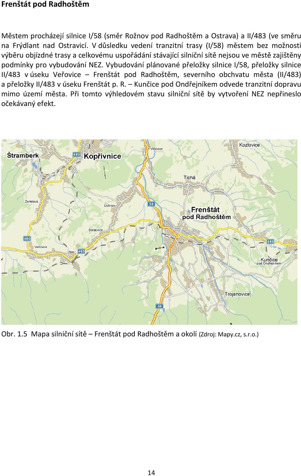 Vybudování plánované přeložky silnice I/58, přeložky silnice II/483 v úseku Veřovice Frenštát pod Radhoštěm, severního obchvatu města (II/483) a přeložky II/483 v úseku Frenštát p. R. Kunčice pod Ondřejníkem odvede tranzitní dopravu mimo území města.