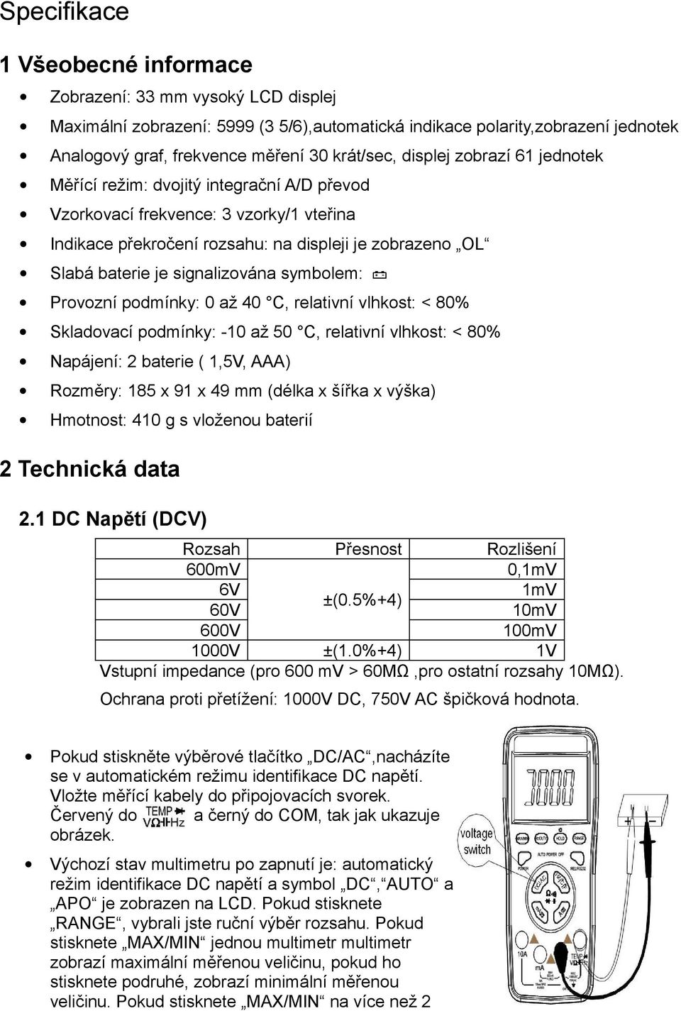 signalizována symbolem: Provozní podmínky: 0 až 40 C, relativní vlhkost: < 80% Skladovací podmínky: -10 až 50 C, relativní vlhkost: < 80% Napájení: 2 baterie ( 1,5V, AAA) Rozměry: 185 x 91 x 49 mm