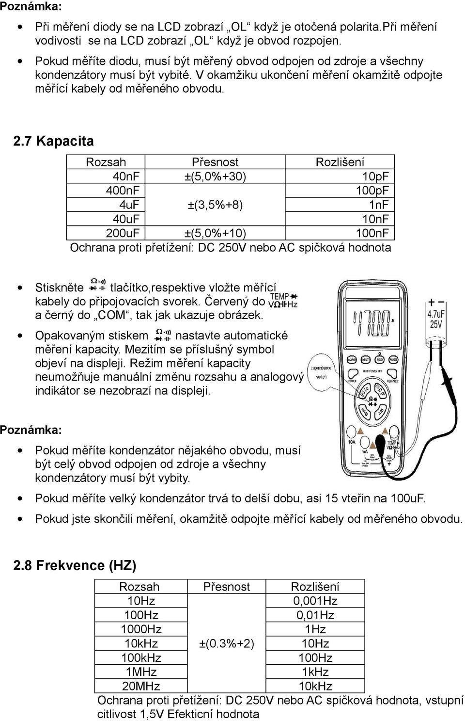 7 Kapacita 40nF ±(5,0%+30) 10pF 400nF 100pF 4uF ±(3,5%+8) 1nF 40uF 10nF 200uF ±(5,0%+10) 100nF Ochrana proti přetížení: DC 250V nebo AC spičková hodnota Stiskněte tlačítko,respektive vložte měřící