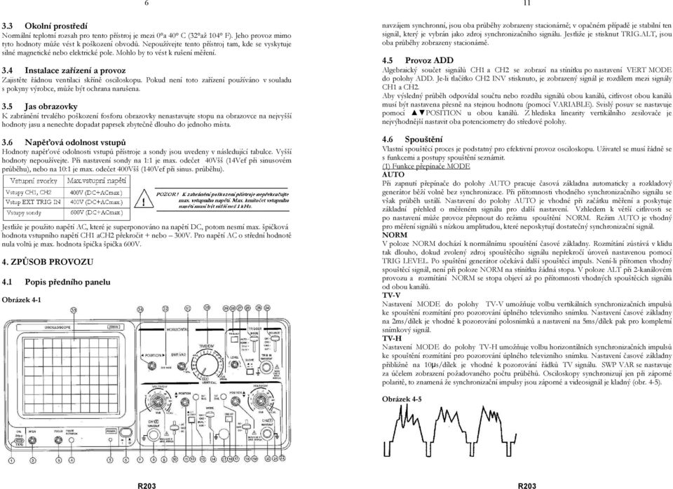 4 Instalace zařízení a provoz Zajistěte řádnou ventilaci skříně osciloskopu. Pokud není toto zařízení používáno v souladu s pokyny výrobce, může být ochrana narušena. 3.