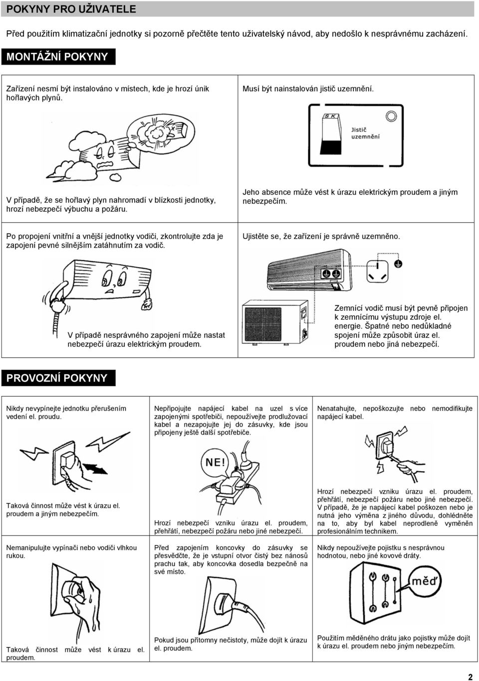 V případě, že se hořlavý plyn nahromadí v blízkosti jednotky, hrozí nebezpečí výbuchu a požáru. Jeho absence může vést k úrazu elektrickým proudem a jiným nebezpečím.