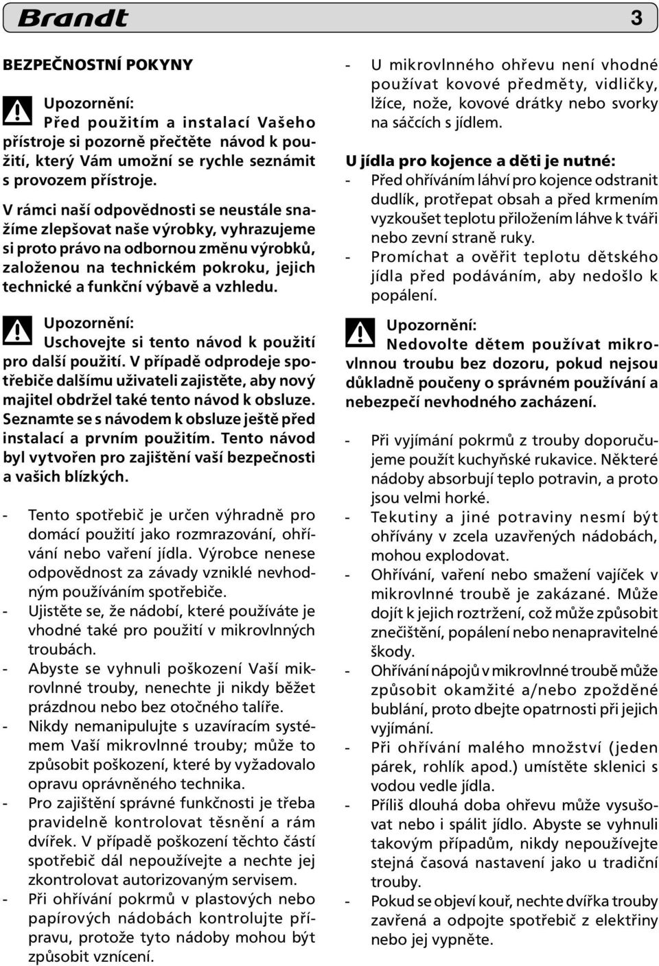 vzhledu. Upozornění: Uschovejte si tento návod k použití pro další použití. V případě odprodeje spotřebiče dal šímu uživateli zajistěte, aby nový majitel ob držel také tento návod k obsluze.