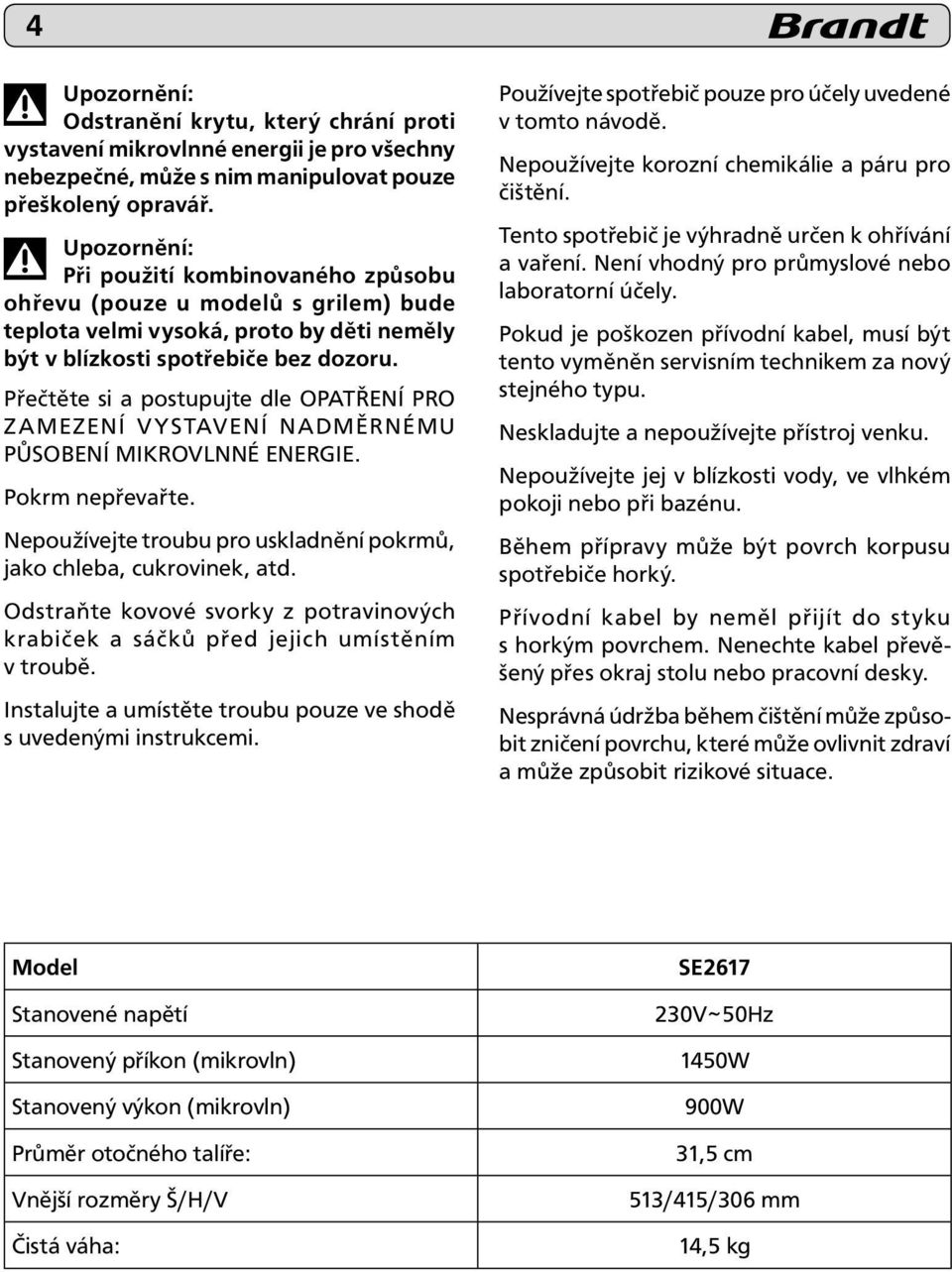 Přečtěte si a postupujte dle OPATŘENÍ PRO ZAMEZENÍ VYSTAVENÍ NADMĚRNÉMU PŮSOBENÍ MIKROVLNNÉ ENERGIE. Pokrm nepřevařte. Nepoužívejte troubu pro uskladnění pokrmů, jako chleba, cukrovinek, atd.