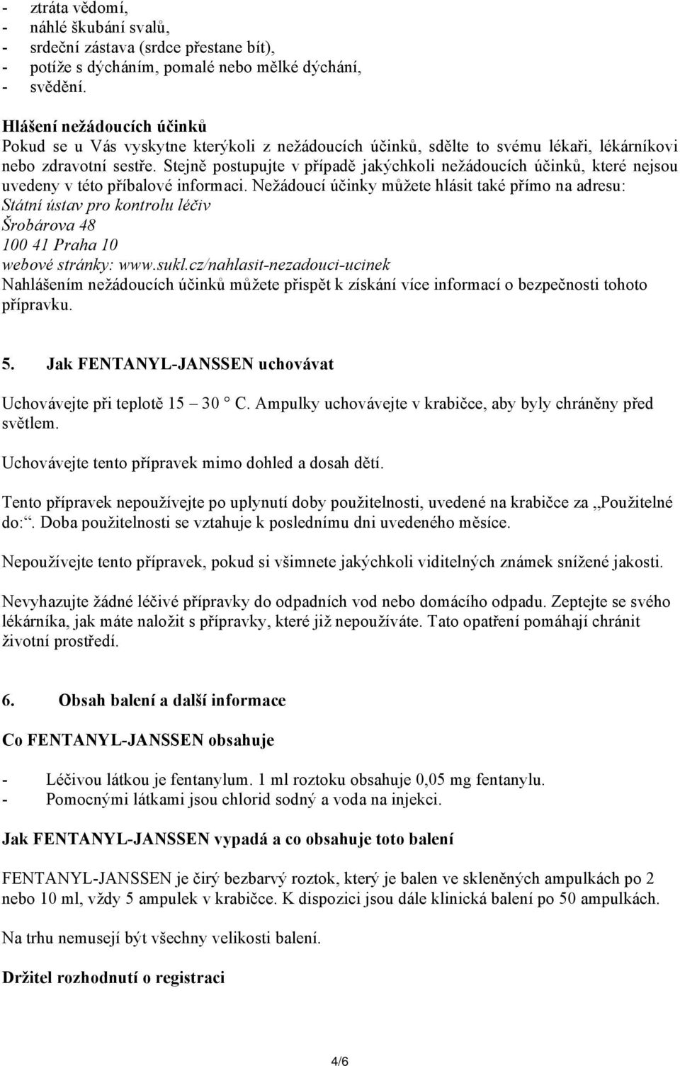 Stejně postupujte v případě jakýchkoli nežádoucích účinků, které nejsou uvedeny v této příbalové informaci.