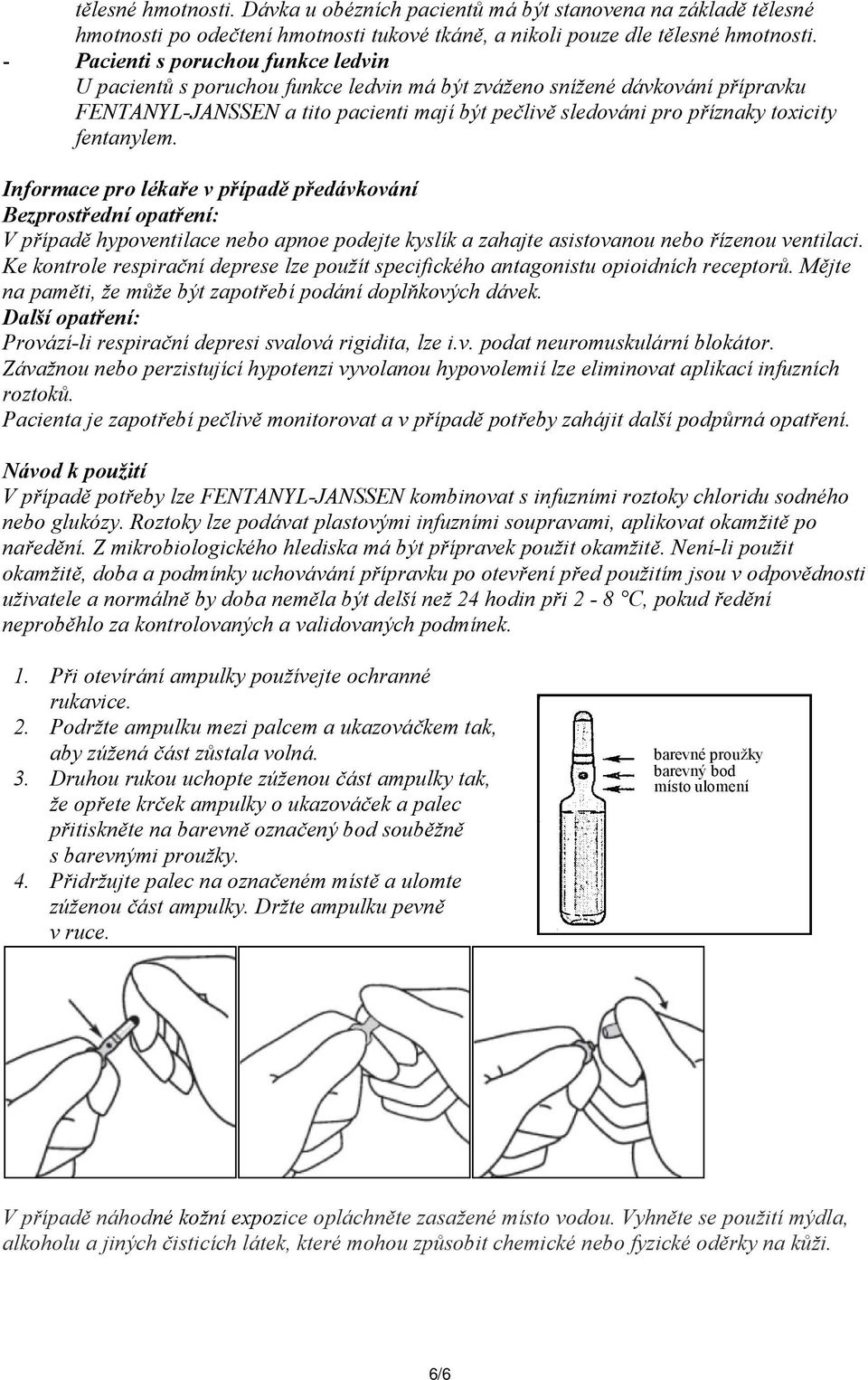 fentanylem. Informace pro lékaře v případě předávkování Bezprostřední opatření: V případě hypoventilace nebo apnoe podejte kyslík a zahajte asistovanou nebo řízenou ventilaci.