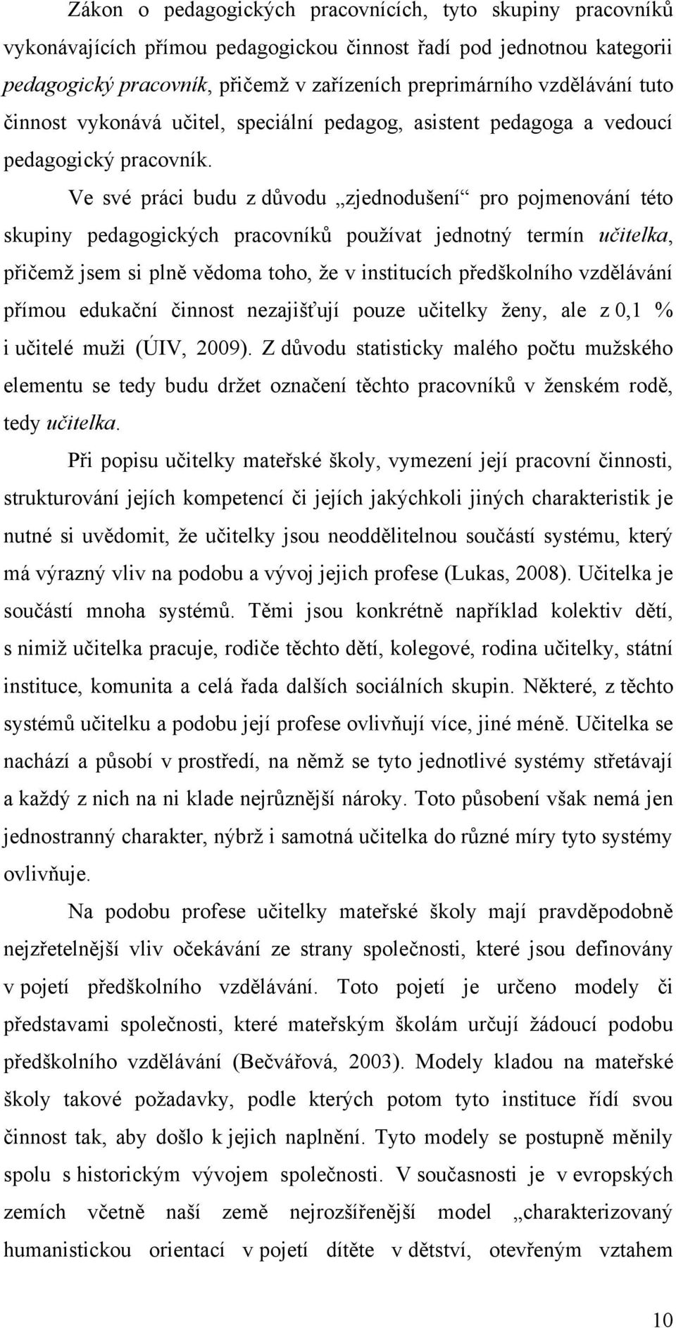 Ve své práci budu z dŧvodu zjednodušení pro pojmenování této skupiny pedagogických pracovníkŧ pouţívat jednotný termín učitelka, přičemţ jsem si plně vědoma toho, ţe v institucích předškolního