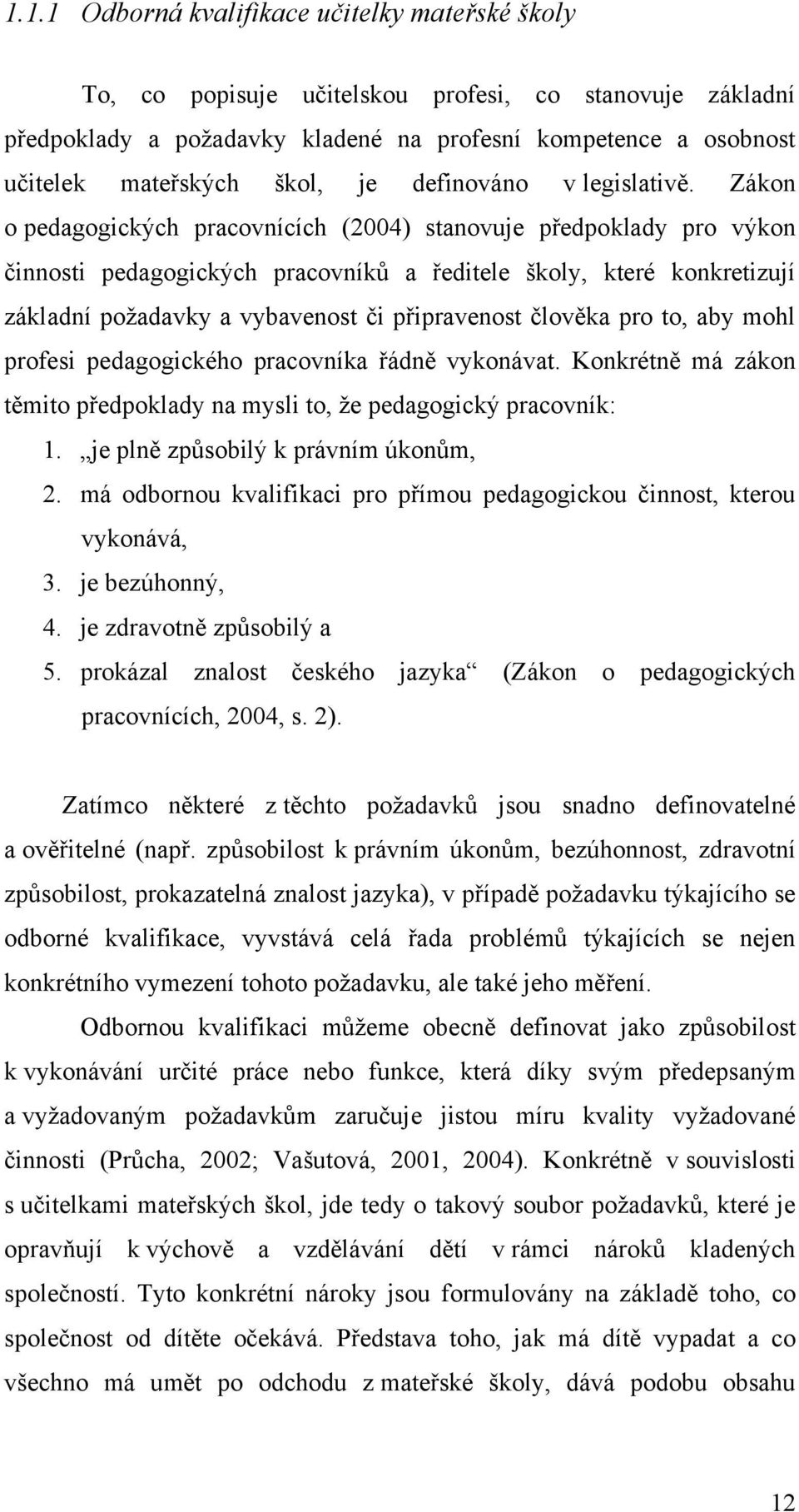 Zákon o pedagogických pracovnících (2004) stanovuje předpoklady pro výkon činnosti pedagogických pracovníkŧ a ředitele školy, které konkretizují základní poţadavky a vybavenost či připravenost