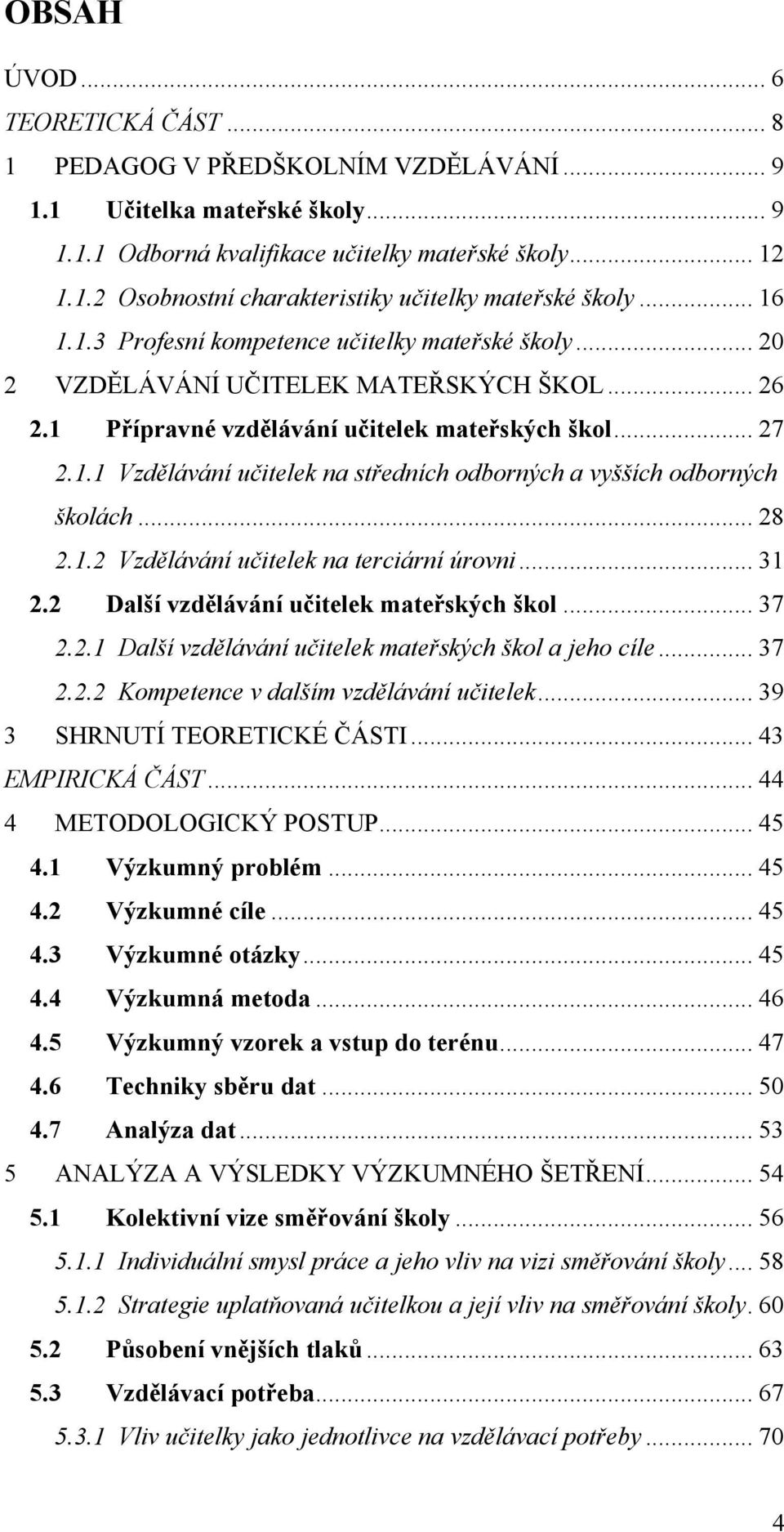 .. 28 2.1.2 Vzdělávání učitelek na terciární úrovni... 31 2.2 Další vzdělávání učitelek mateřských škol... 37 2.2.1 Další vzdělávání učitelek mateřských škol a jeho cíle... 37 2.2.2 Kompetence v dalším vzdělávání učitelek.