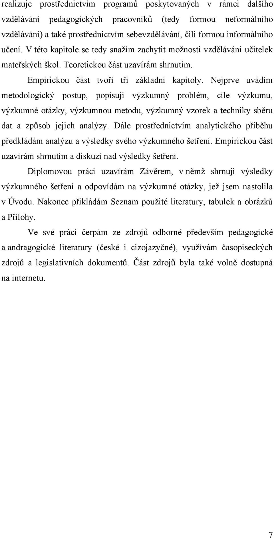 Nejprve uvádím metodologický postup, popisuji výzkumný problém, cíle výzkumu, výzkumné otázky, výzkumnou metodu, výzkumný vzorek a techniky sběru dat a zpŧsob jejich analýzy.