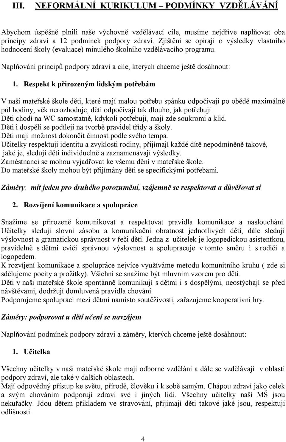 Respekt k přirozeným lidským potřebám V naší mateřské škole děti, které mají malou potřebu spánku odpočívají po obědě maximálně půl hodiny, věk nerozhoduje, děti odpočívají tak dlouho, jak potřebují.