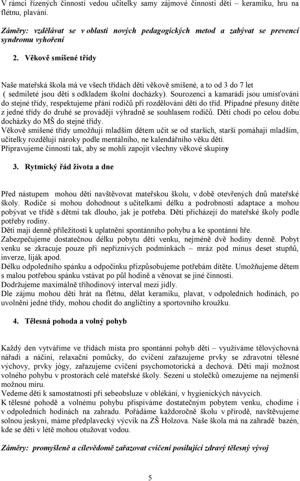 Věkově smíšené třídy Naše mateřská škola má ve všech třídách děti věkově smíšené, a to od 3 do 7 let ( sedmileté jsou děti s odkladem školní docházky).