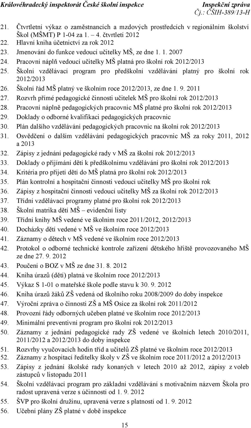 Školní vzdělávací program pro předškolní vzdělávání platný pro školní rok 2012/2013 26. Školní řád MŠ platný ve školním roce 2012/2013, ze dne 1. 9. 2011 27.