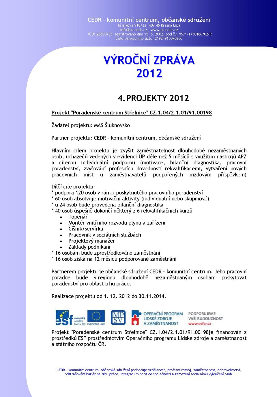 v evidenci ÚP déle než 5 měsíců s využitím nástrojů APZ a cílenou individuální podporou (motivace, bilanční diagnostika, pracovní poradenství, zvyšování profesních dovedností rekvalifikacemi,