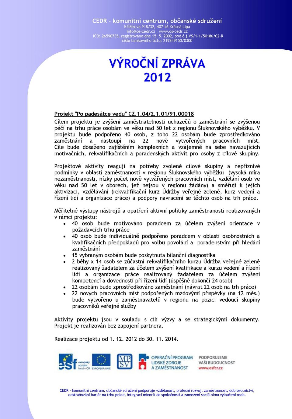 V projektu bude podpořeno 40 osob, z toho 22 osobám bude zprostředkováno zaměstnání a nastoupí na 22 nově vytvořených pracovních míst.