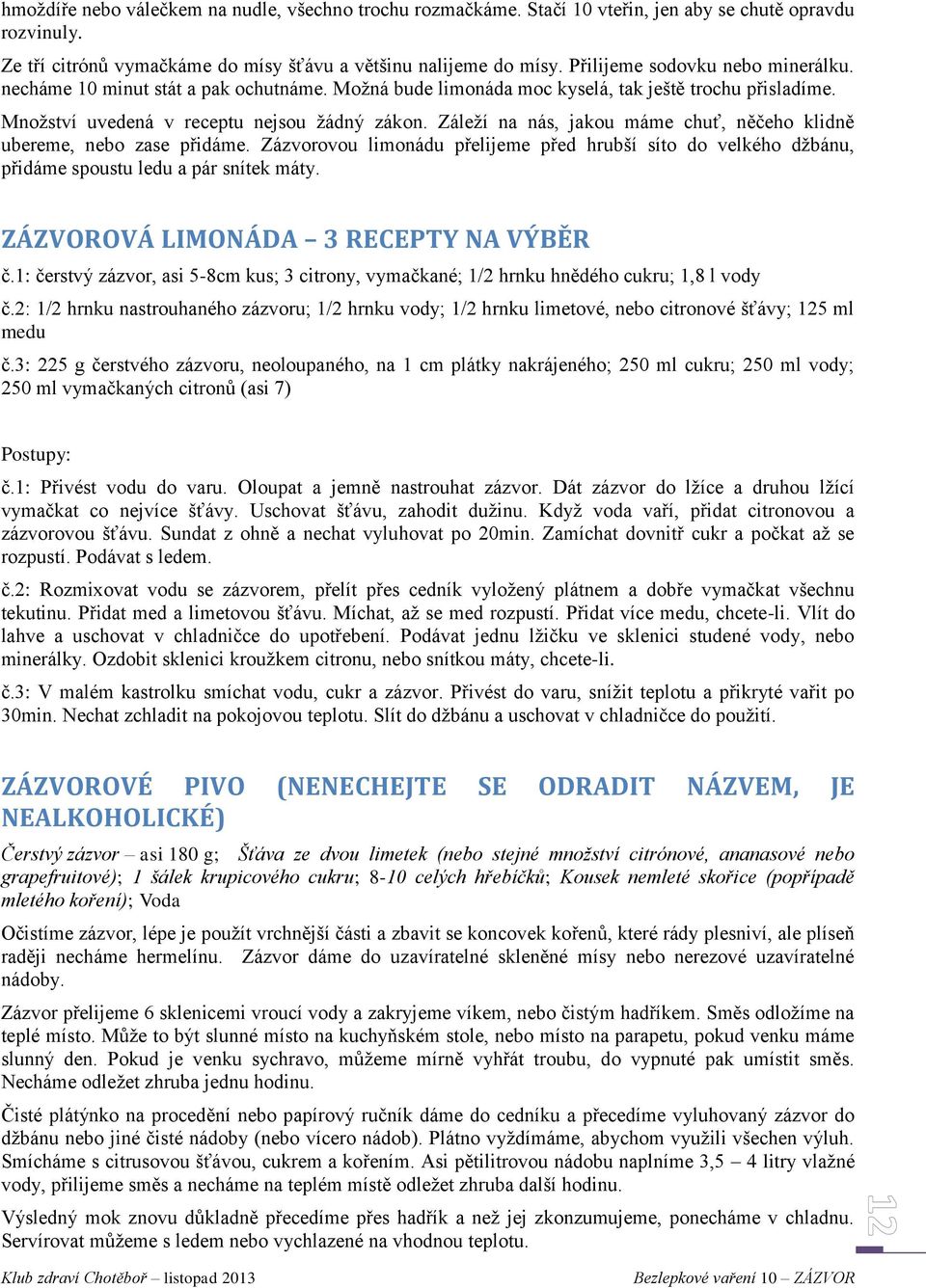 Záleží na nás, jakou máme chuť, něčeho klidně ubereme, nebo zase přidáme. Zázvorovou limonádu přelijeme před hrubší síto do velkého džbánu, přidáme spoustu ledu a pár snítek máty.