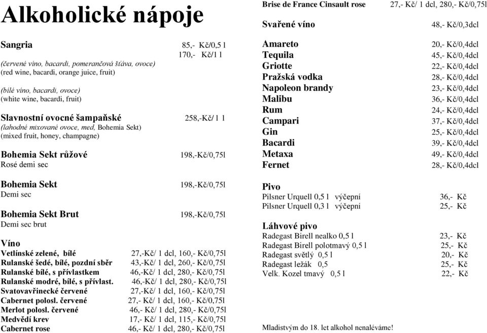 sec 85,- Kč/0,5 l 170,- Kč/1 l 258,-Kč/ l l 198,-Kč/0,75l Amareto Tequila Griotte Pražská vodka Napoleon brandy Malibu Rum Campari Gin Bacardi Metaxa Fernet 20,- Kč/0,4dcl 45,- Kč/0,4dcl 22,-