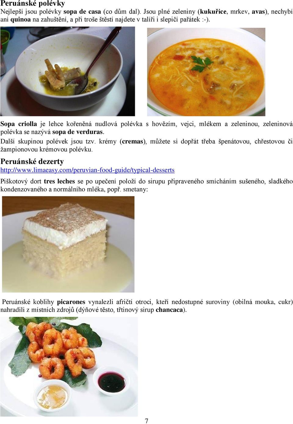 Sopa criolla je lehce kořeněná nudlová polévka s hovězím, vejci, mlékem a zeleninou, zeleninová polévka se nazývá sopa de verduras. Další skupinou polévek jsou tzv.