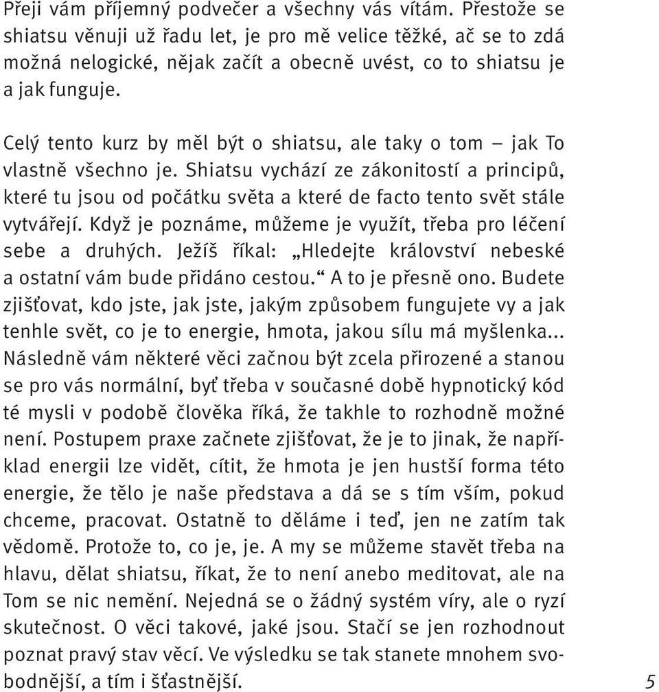 Celý tento kurz by měl být o shiatsu, ale taky o tom jak To vlastně všechno je. Shiatsu vychází ze zákonitostí a principů, které tu jsou od počátku světa a které de facto tento svět stále vytvářejí.