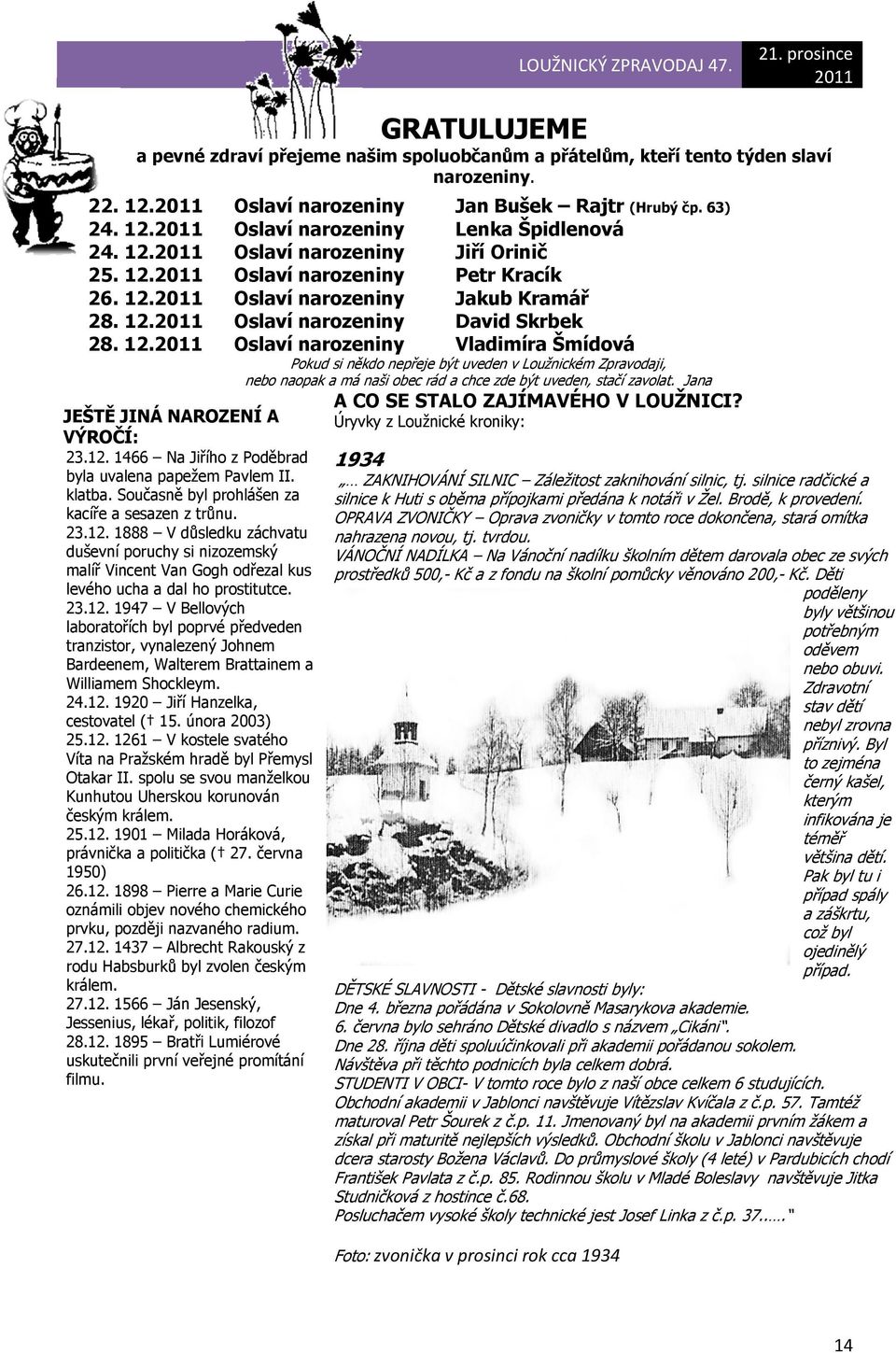 12. 1466 Na Jiřího z Poděbrad byla uvalena papežem Pavlem II. klatba. Současně byl prohlášen za kacíře a sesazen z trůnu. 23.12. 1888 V důsledku záchvatu duševní poruchy si nizozemský malíř Vincent Van Gogh odřezal kus levého ucha a dal ho prostitutce.