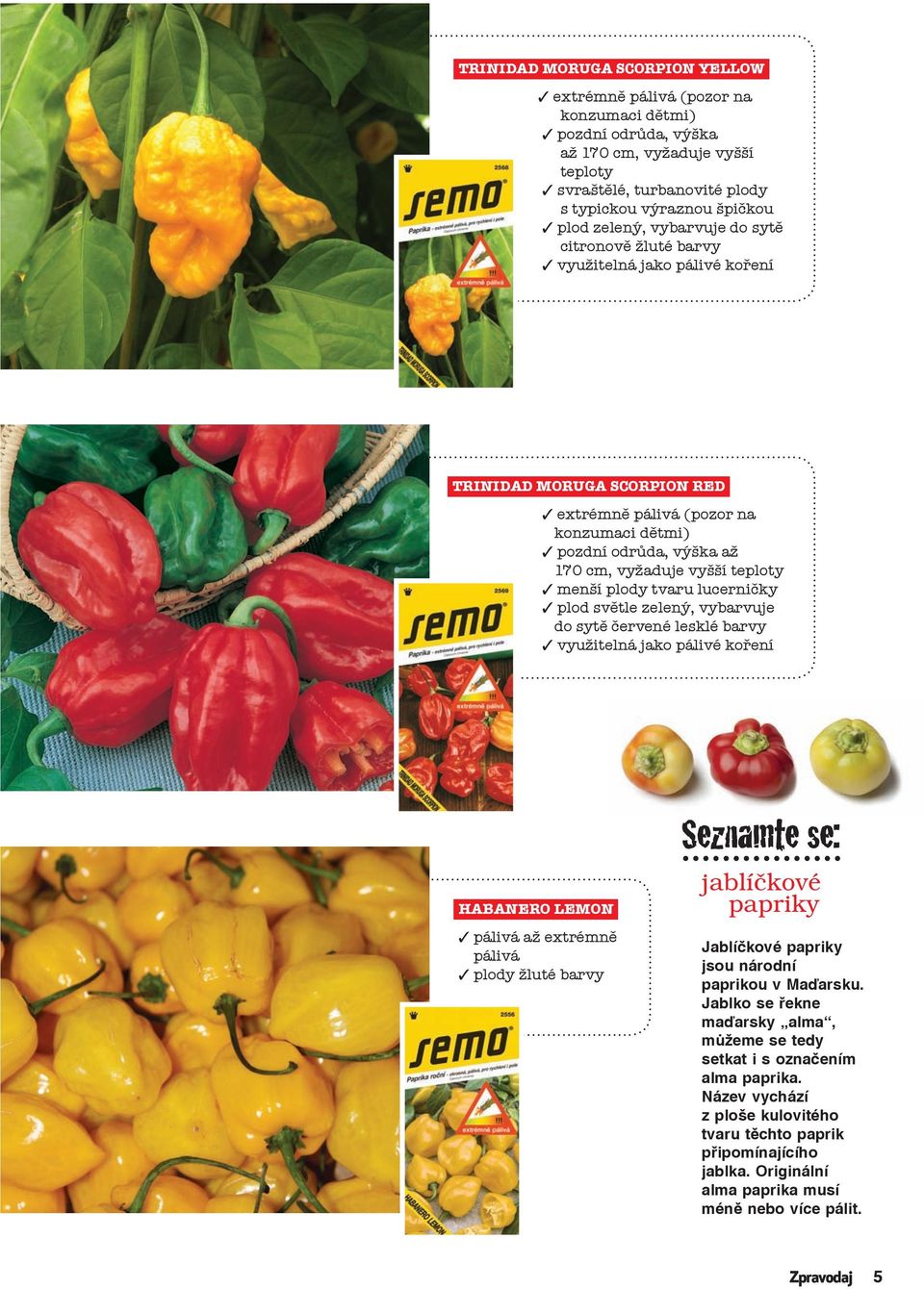 menší plody tvaru lucerničky plod světle zelený, vybarvuje do sytě červené lesklé barvy využitelná jako pálivé koření HABANERO LEMON pálivá až extrémně pálivá plody žluté barvy Seznamte se: