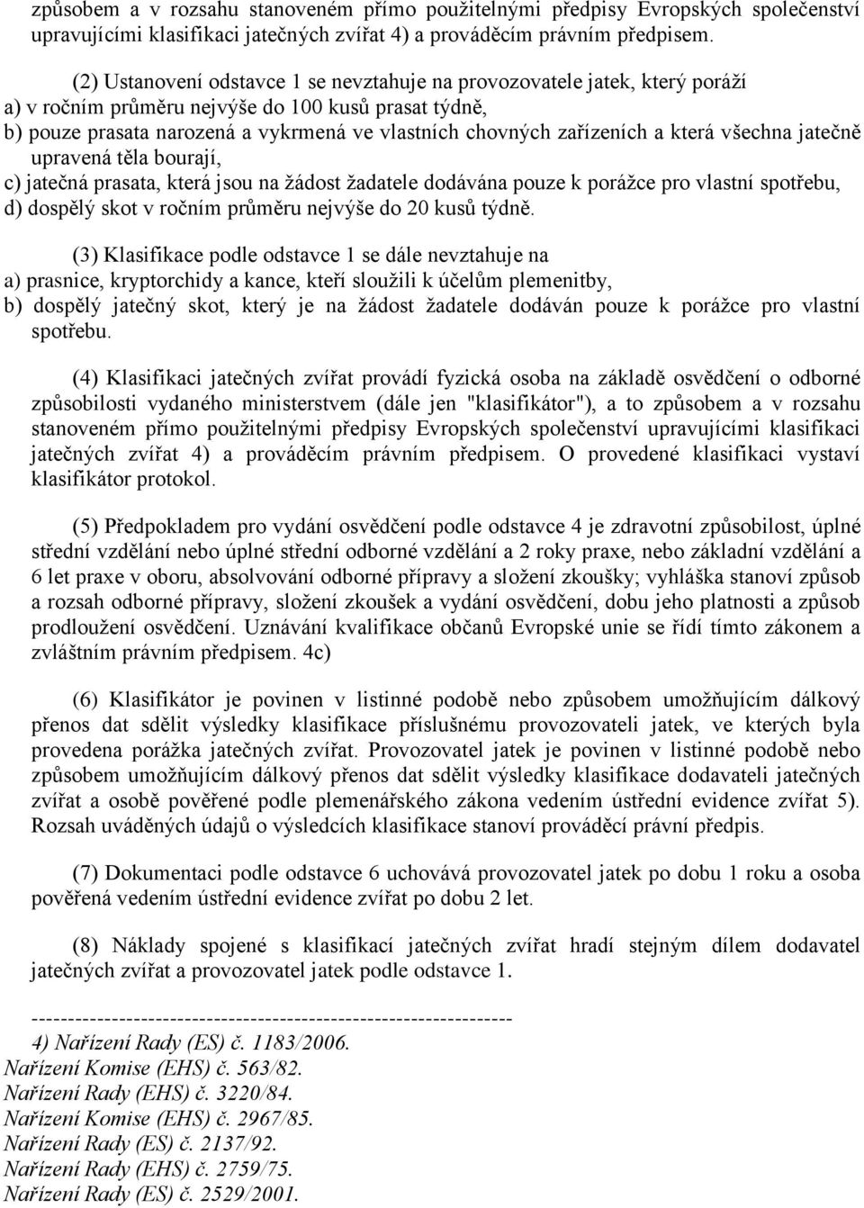 zařízeních a která všechna jatečně upravená těla bourají, c) jatečná prasata, která jsou na žádost žadatele dodávána pouze k porážce pro vlastní spotřebu, d) dospělý skot v ročním průměru nejvýše do