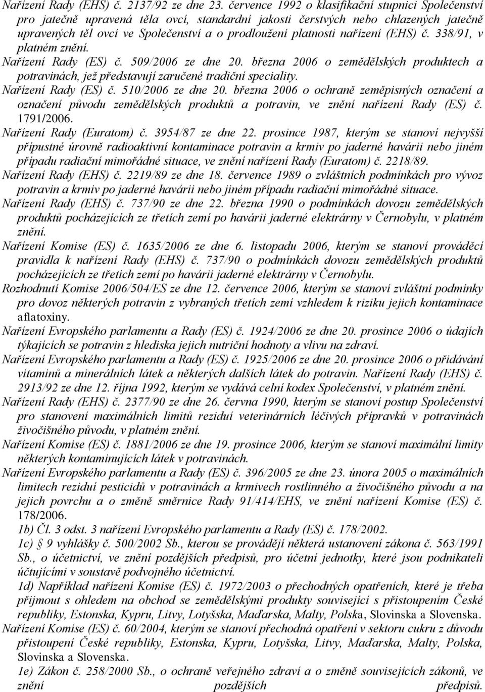 nařízení (EHS) č. 338/91, v platném znění. Nařízení Rady (ES) č. 509/2006 ze dne 20. března 2006 o zemědělských produktech a potravinách, jež představují zaručené tradiční speciality.