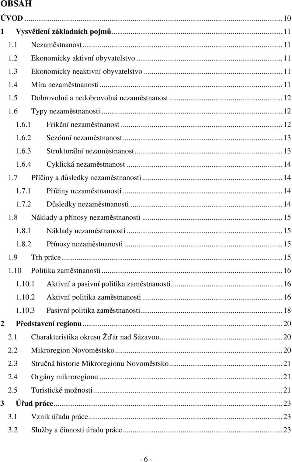 7 Příčiny a důsledky nezaměstnanosti...14 1.7.1 Příčiny nezaměstnanosti...14 1.7.2 Důsledky nezaměstnanosti...14 1.8 Náklady a přínosy nezaměstnanosti...15 1.8.1 Náklady nezaměstnanosti...15 1.8.2 Přínosy nezaměstnanosti.