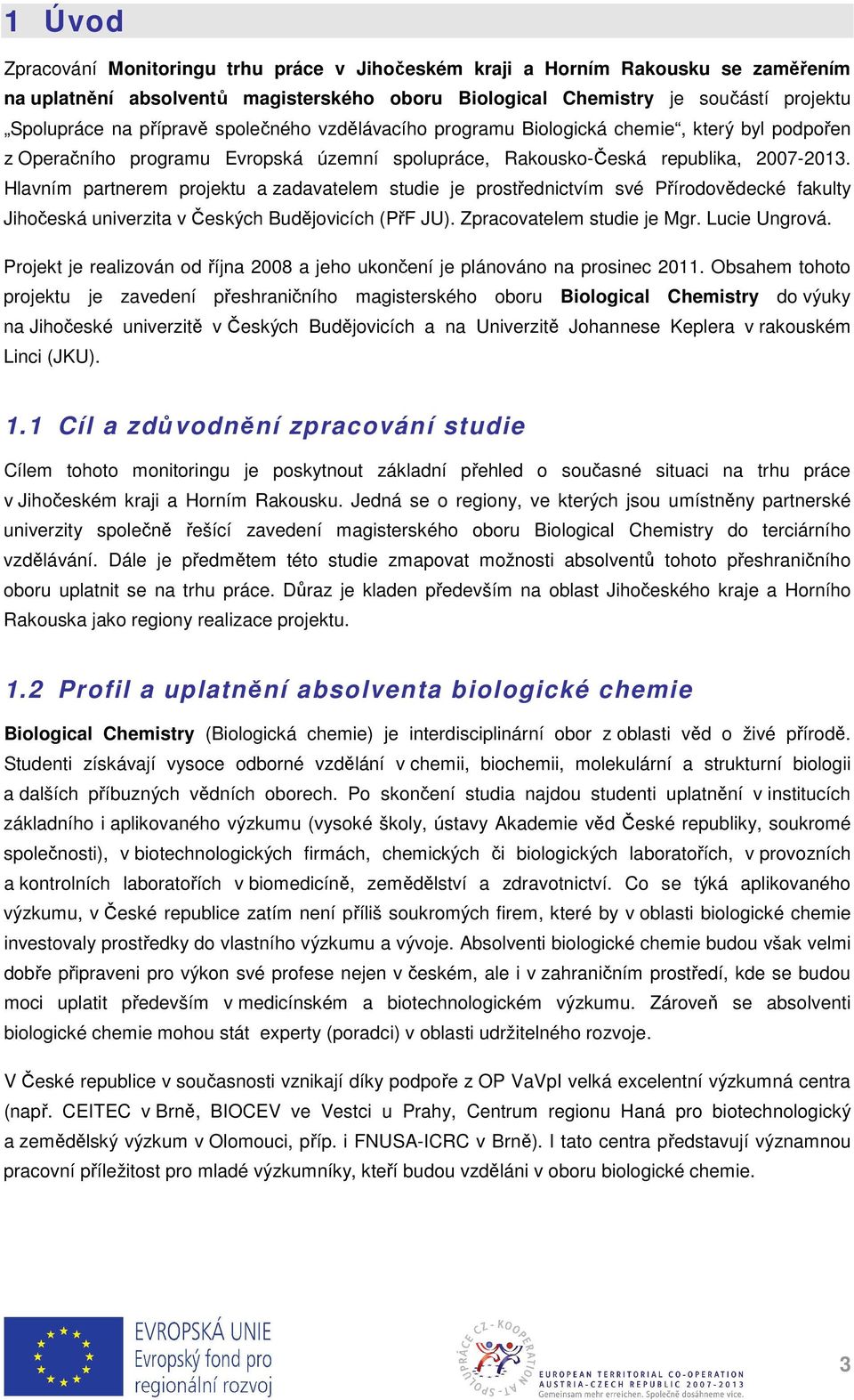 Hlavním partnerem projektu a zadavatelem studie je prostřednictvím své Přírodovědecké fakulty Jihočeská univerzita v Českých Budějovicích (PřF JU). Zpracovatelem studie je Mgr. Lucie Ungrová.