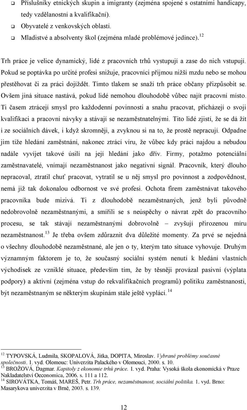 Pokud se poptávka po určité profesi sniţuje, pracovníci přijmou niţší mzdu nebo se mohou přestěhovat či za práci dojíţdět. Tímto tlakem se snaţí trh práce občany přizpůsobit se.