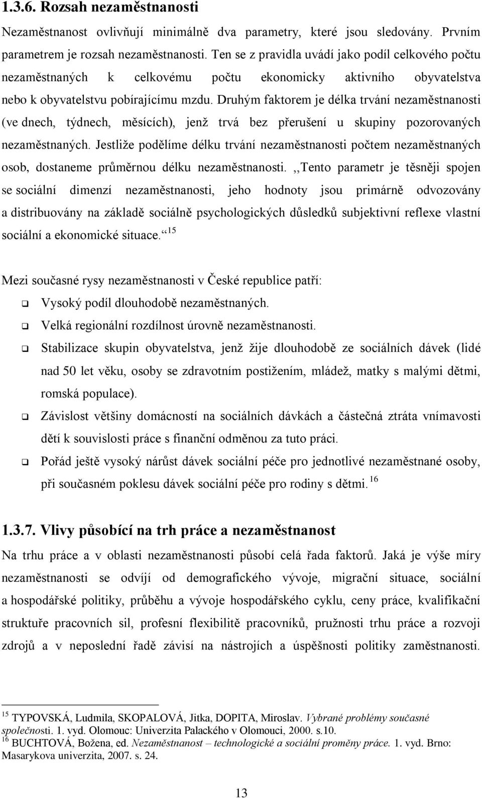 Druhým faktorem je délka trvání nezaměstnanosti (ve dnech, týdnech, měsících), jenţ trvá bez přerušení u skupiny pozorovaných nezaměstnaných.