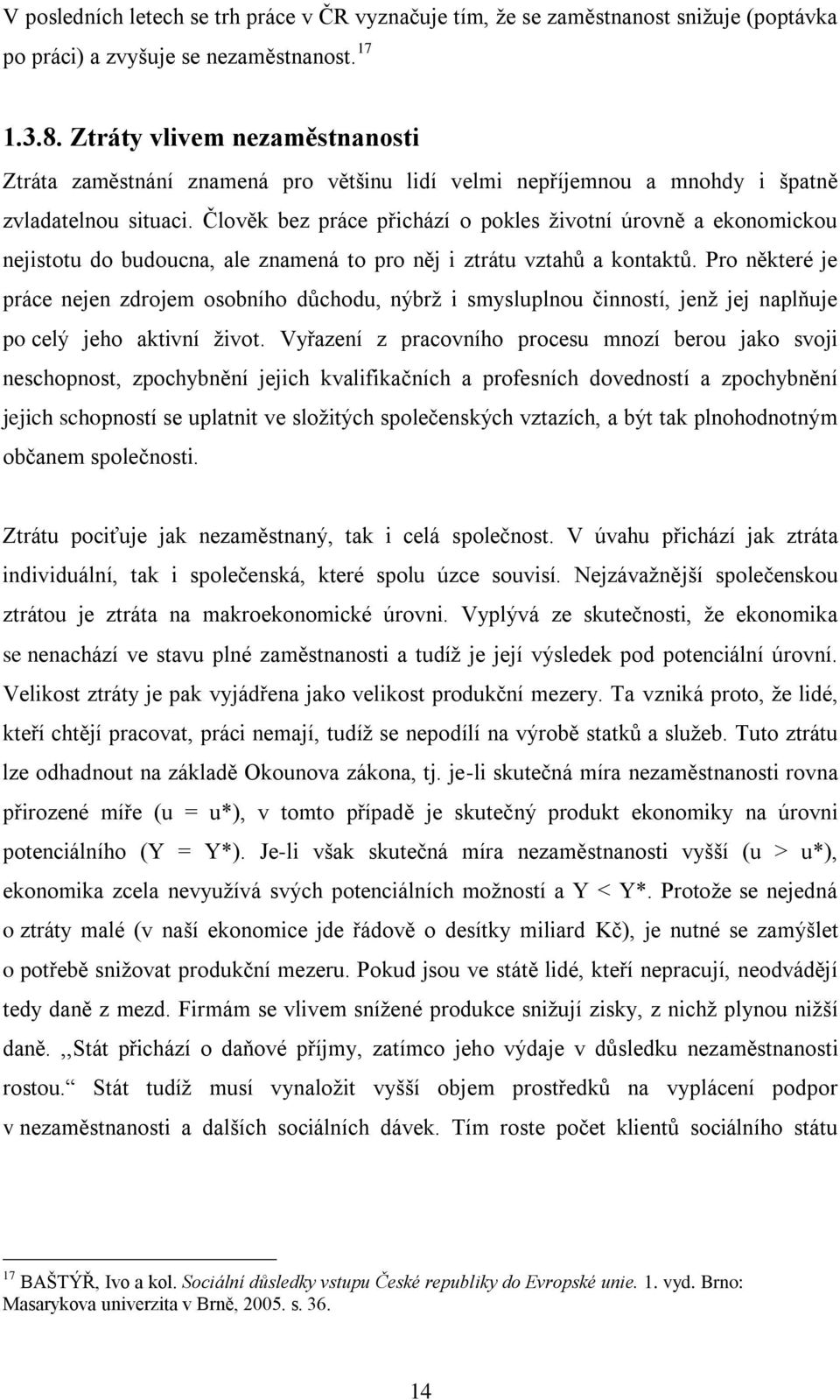 Člověk bez práce přichází o pokles ţivotní úrovně a ekonomickou nejistotu do budoucna, ale znamená to pro něj i ztrátu vztahů a kontaktů.