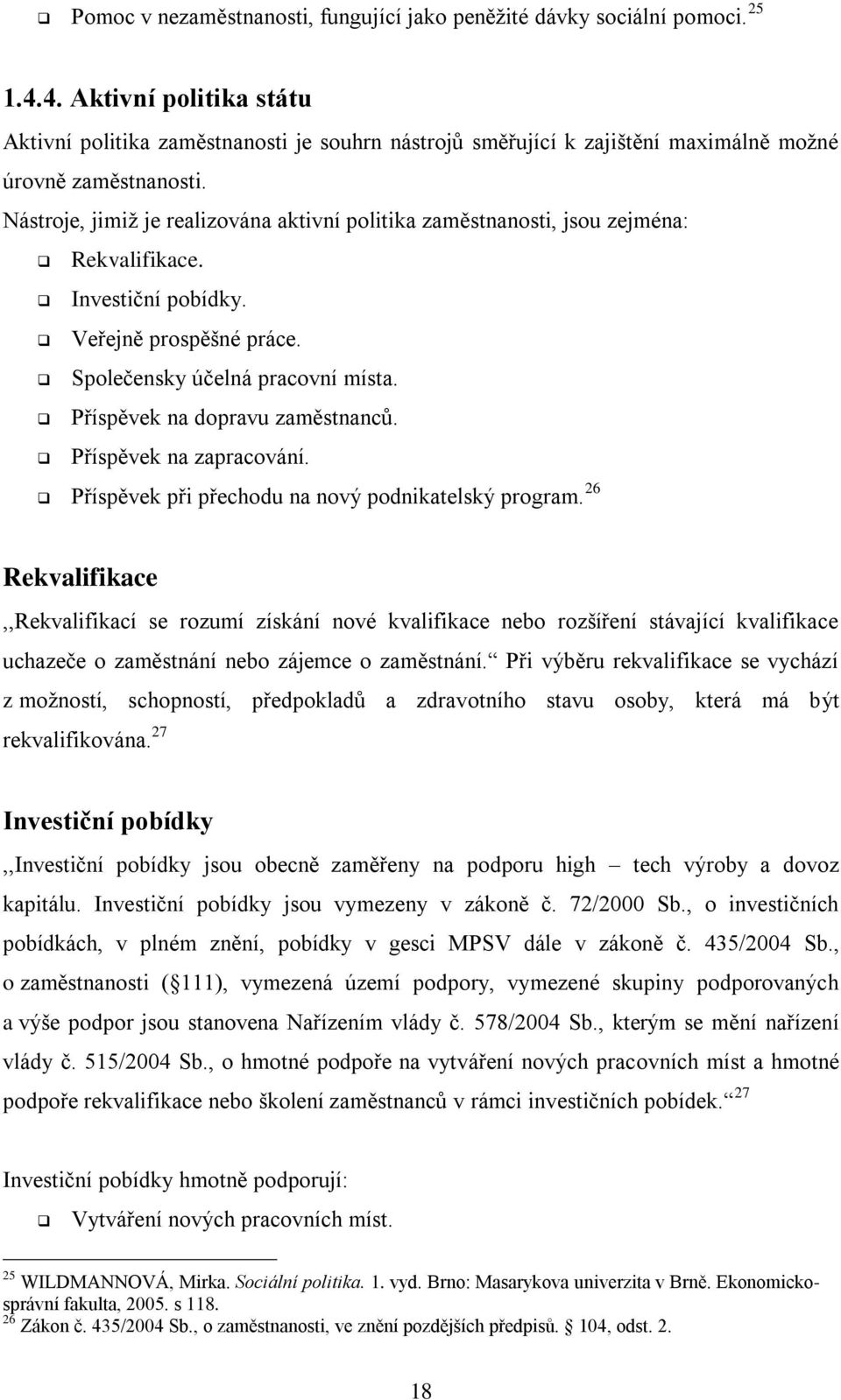 Nástroje, jimiţ je realizována aktivní politika zaměstnanosti, jsou zejména: Rekvalifikace. Investiční pobídky. Veřejně prospěšné práce. Společensky účelná pracovní místa.