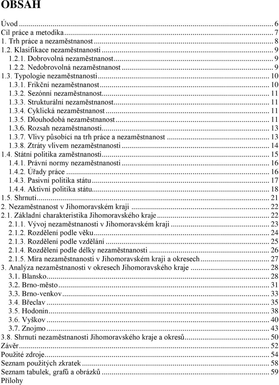 Dlouhodobá nezaměstnanost... 11 1.3.6. Rozsah nezaměstnanosti... 13 1.3.7. Vlivy působící na trh práce a nezaměstnanost... 13 1.3.8. Ztráty vlivem nezaměstnanosti... 14 1.4. Státní politika zaměstnanosti.