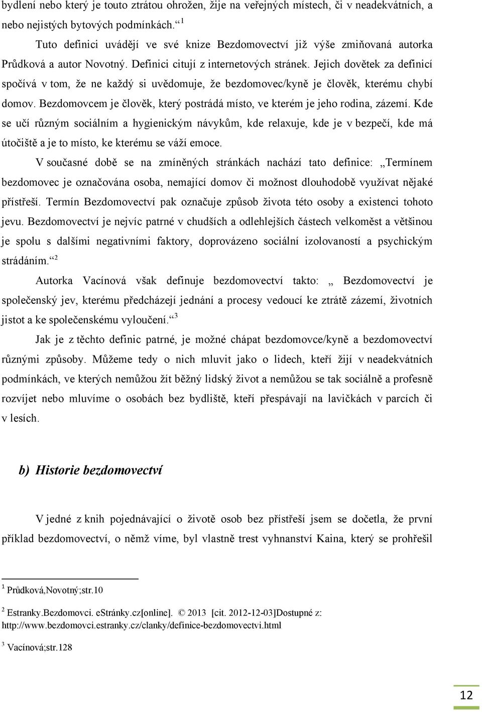 Jejich dovětek za definicí spočívá v tom, ţe ne kaţdý si uvědomuje, ţe bezdomovec/kyně je člověk, kterému chybí domov. Bezdomovcem je člověk, který postrádá místo, ve kterém je jeho rodina, zázemí.