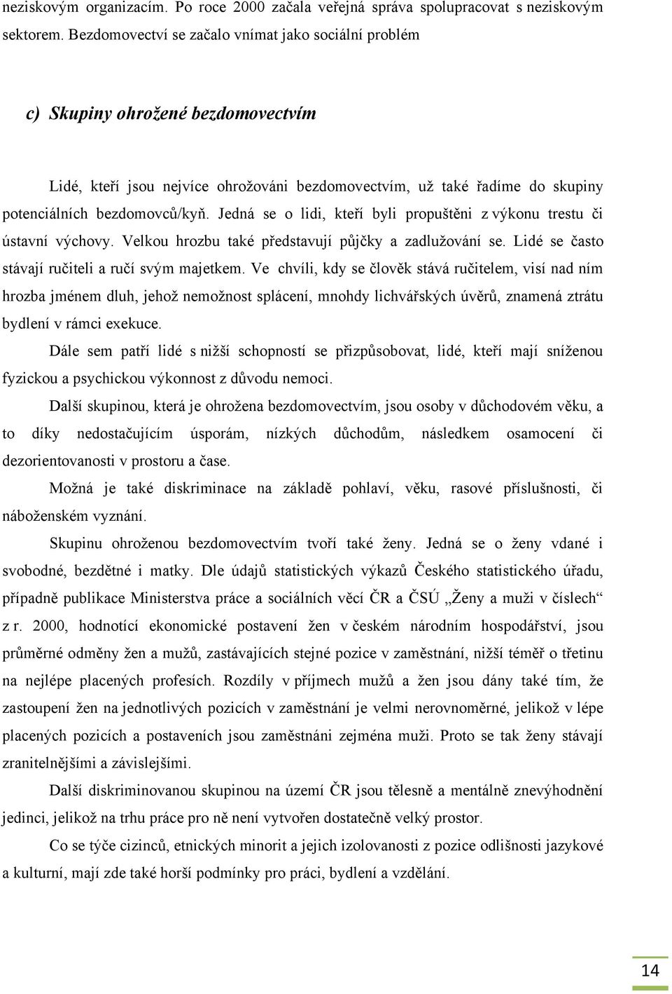 Jedná se o lidi, kteří byli propuštěni z výkonu trestu či ústavní výchovy. Velkou hrozbu také představují půjčky a zadluţování se. Lidé se často stávají ručiteli a ručí svým majetkem.