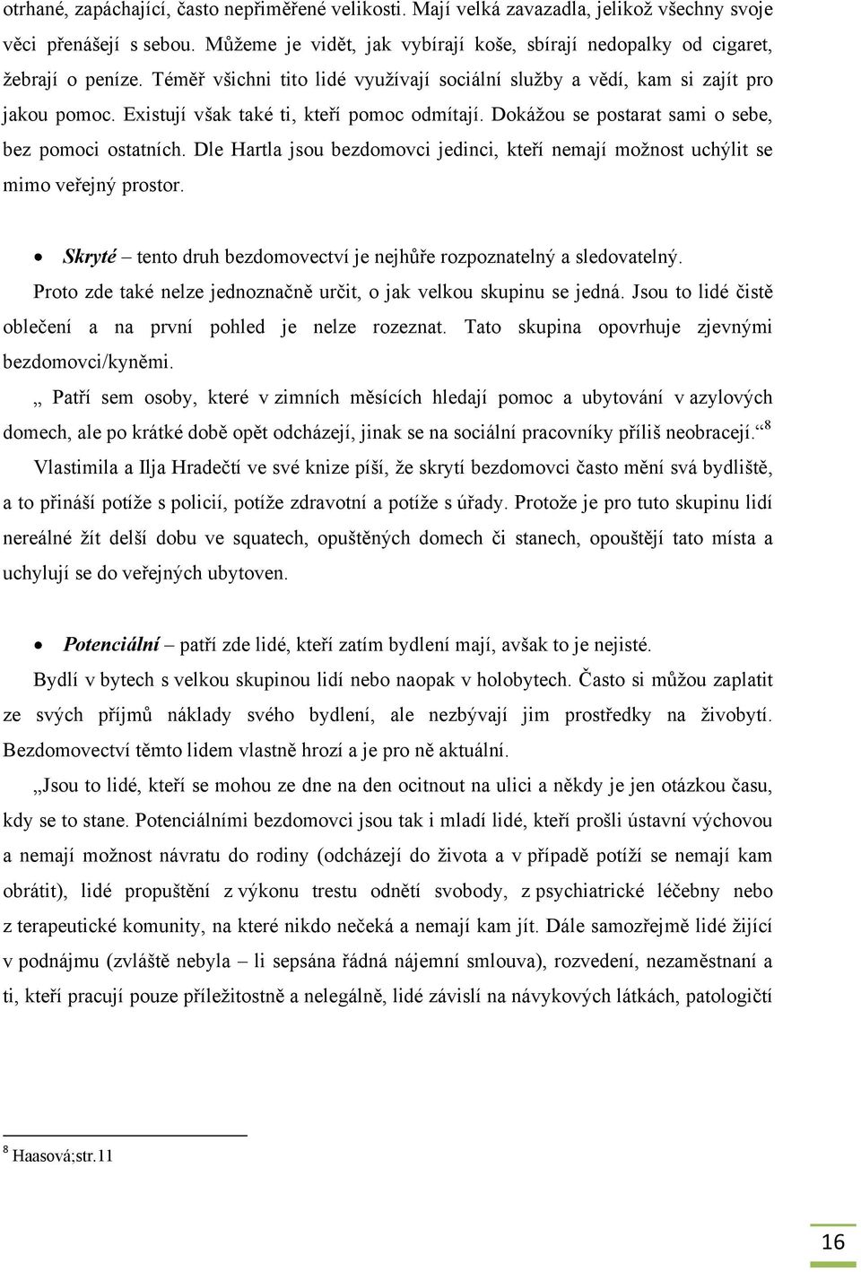 Existují však také ti, kteří pomoc odmítají. Dokáţou se postarat sami o sebe, bez pomoci ostatních. Dle Hartla jsou bezdomovci jedinci, kteří nemají moţnost uchýlit se mimo veřejný prostor.