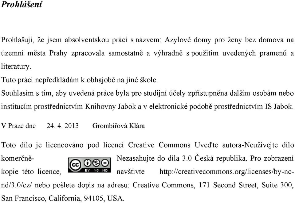 Souhlasím s tím, aby uvedená práce byla pro studijní účely zpřístupněna dalším osobám nebo institucím prostřednictvím Knihovny Jabok a v elektronické podobě prostřednictvím IS Jabok. V Praze dne 24.