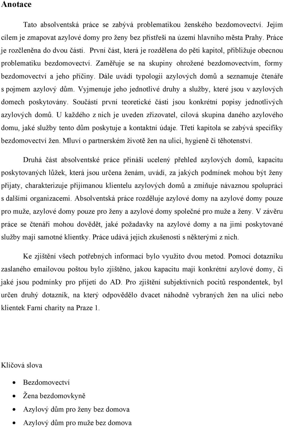 Zaměřuje se na skupiny ohroţené bezdomovectvím, formy bezdomovectví a jeho příčiny. Dále uvádí typologii azylových domů a seznamuje čtenáře s pojmem azylový dům.