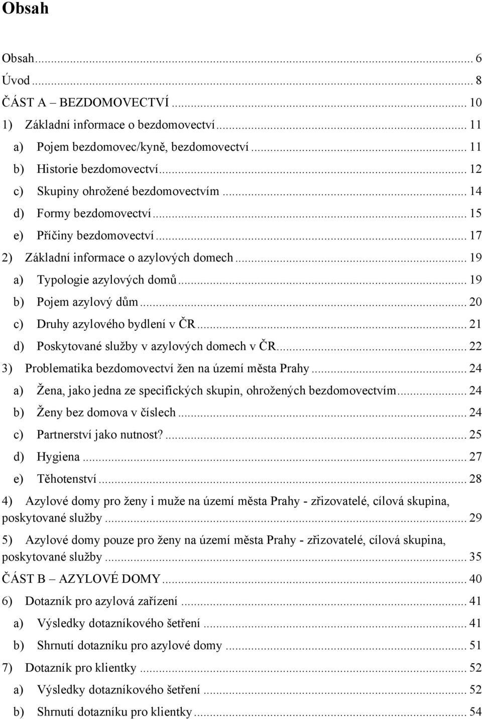 .. 19 b) Pojem azylový dům... 20 c) Druhy azylového bydlení v ČR... 21 d) Poskytované sluţby v azylových domech v ČR... 22 3) Problematika bezdomovectví ţen na území města Prahy.