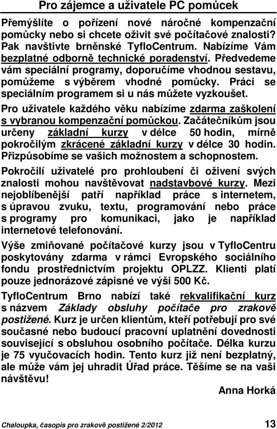 Práci se speciálním programem si u nás můžete vyzkoušet. Pro uživatele každého věku nabízíme zdarma zaškolení s vybranou kompenzační pomůckou.