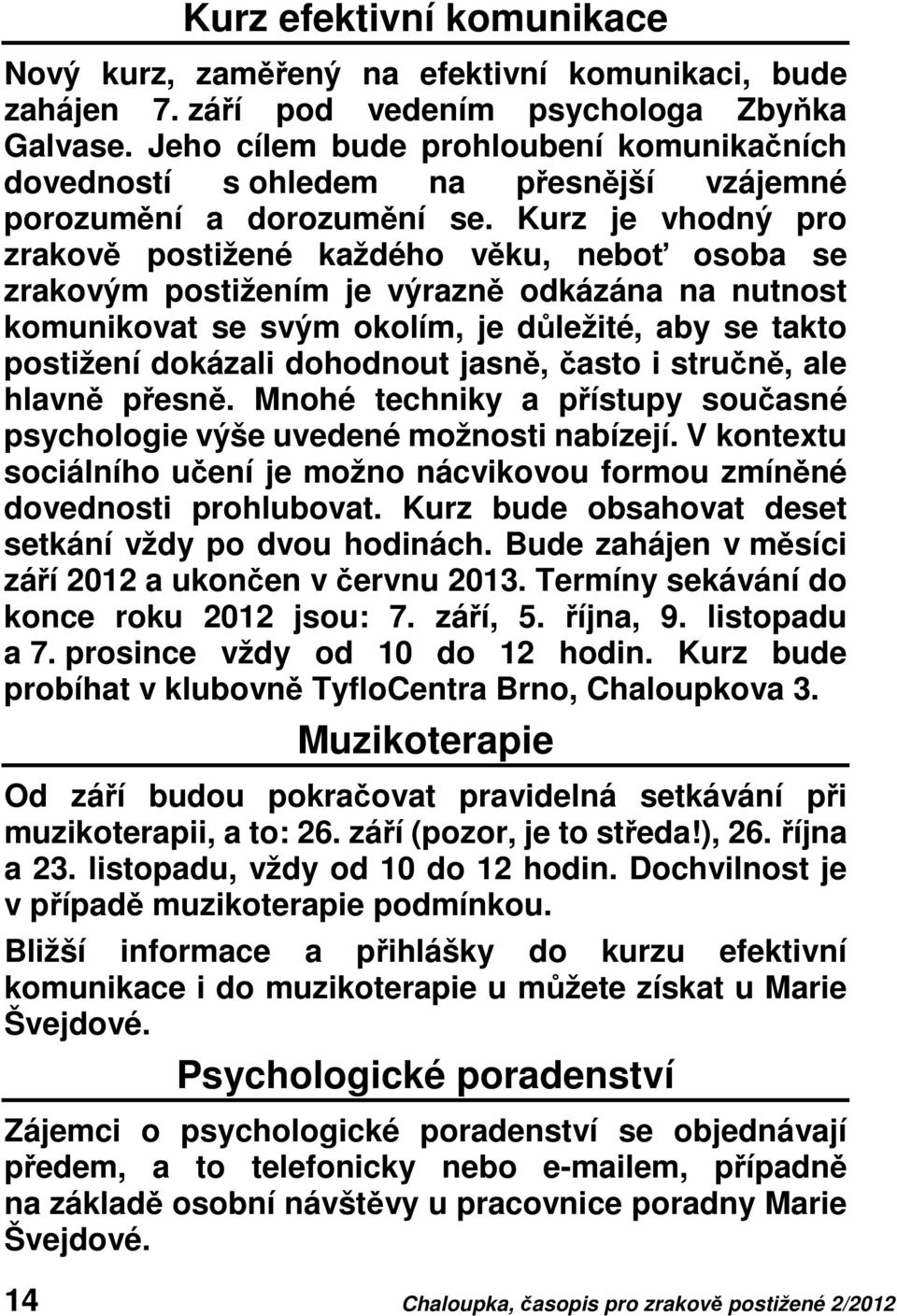 Kurz je vhodný pro zrakově postižené každého věku, neboť osoba se zrakovým postižením je výrazně odkázána na nutnost komunikovat se svým okolím, je důležité, aby se takto postižení dokázali dohodnout