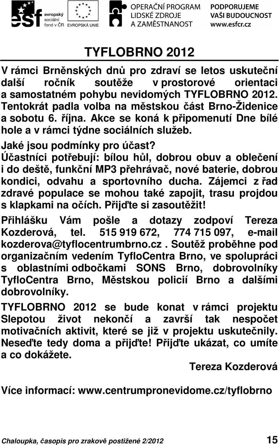 Účastníci potřebují: bílou hůl, dobrou obuv a oblečení i do deště, funkční MP3 přehrávač, nové baterie, dobrou kondici, odvahu a sportovního ducha.