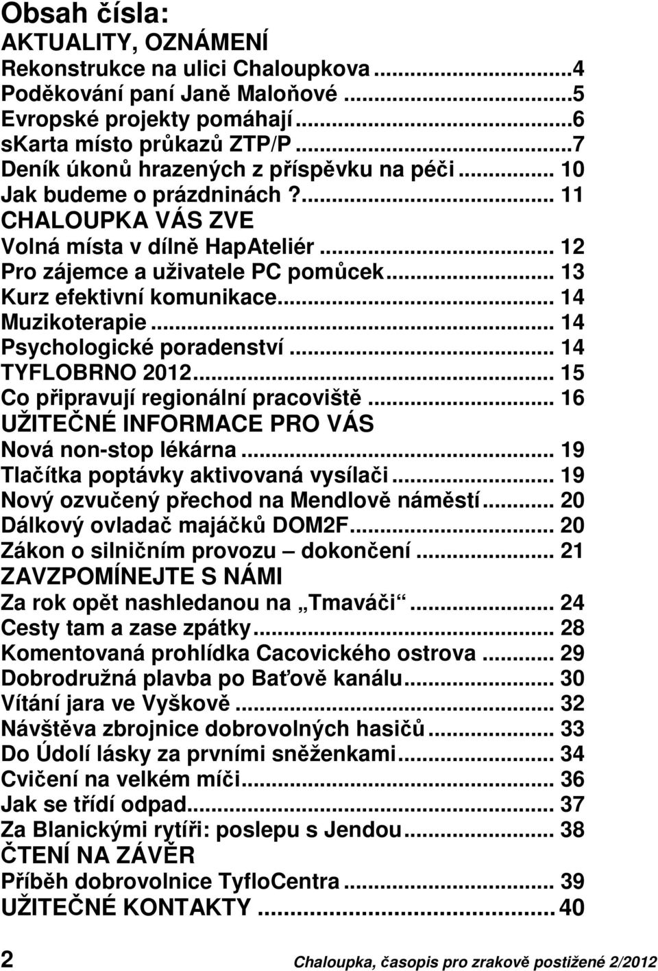 .. 13 Kurz efektivní komunikace... 14 Muzikoterapie... 14 Psychologické poradenství... 14 TYFLOBRNO 2012... 15 Co připravují regionální pracoviště... 16 UŽITEČNÉ INFORMACE PRO VÁS Nová non-stop lékárna.