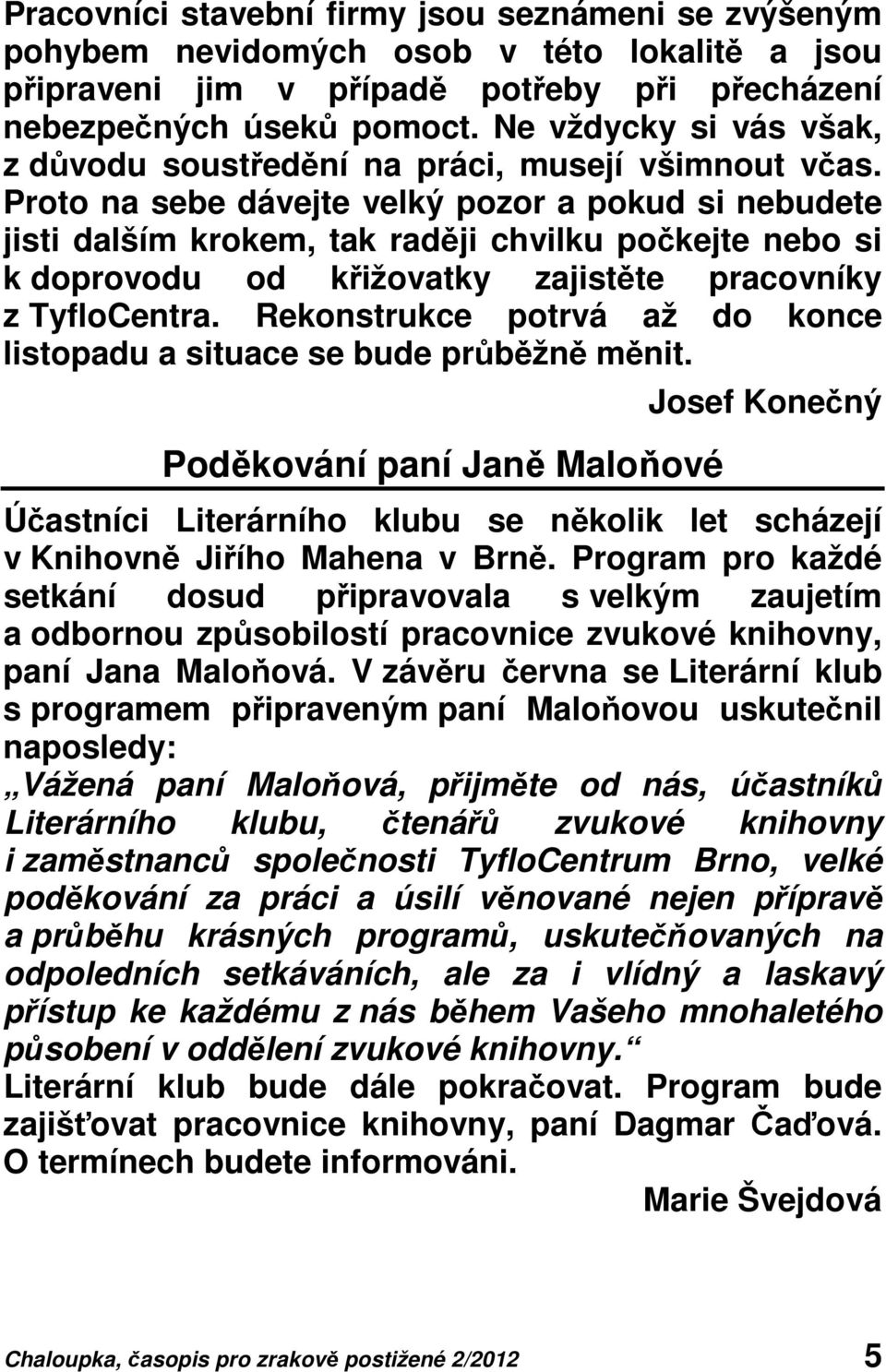 Proto na sebe dávejte velký pozor a pokud si nebudete jisti dalším krokem, tak raději chvilku počkejte nebo si k doprovodu od křižovatky zajistěte pracovníky z TyfloCentra.