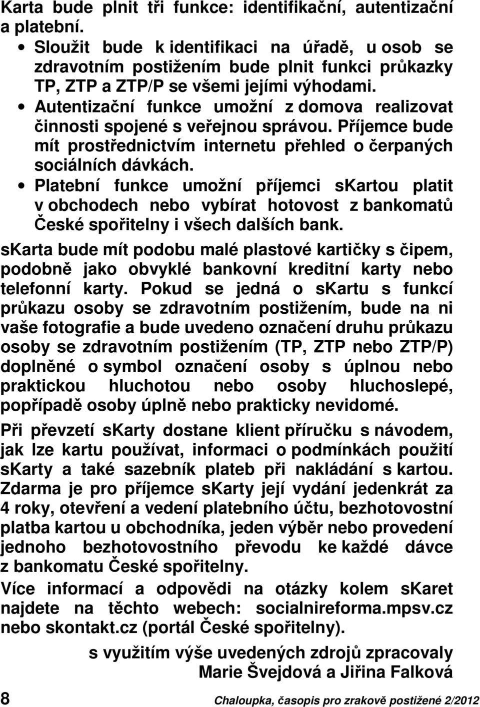 Autentizační funkce umožní z domova realizovat činnosti spojené s veřejnou správou. Příjemce bude mít prostřednictvím internetu přehled o čerpaných sociálních dávkách.